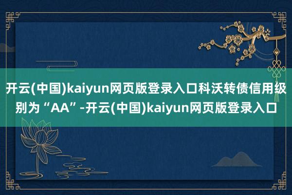 开云(中国)kaiyun网页版登录入口科沃转债信用级别为“AA”-开云(中国)kaiyun网页版登录入口