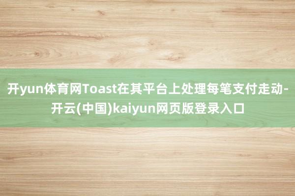 开yun体育网Toast在其平台上处理每笔支付走动-开云(中国)kaiyun网页版登录入口