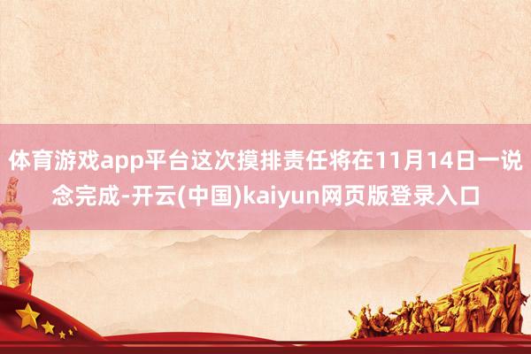体育游戏app平台这次摸排责任将在11月14日一说念完成-开云(中国)kaiyun网页版登录入口