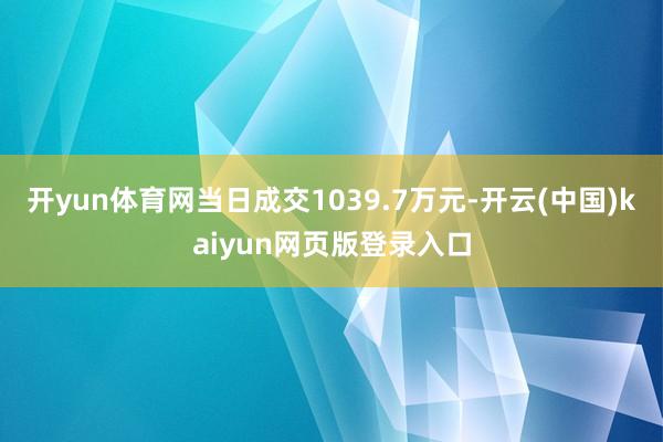 开yun体育网当日成交1039.7万元-开云(中国)kaiyun网页版登录入口