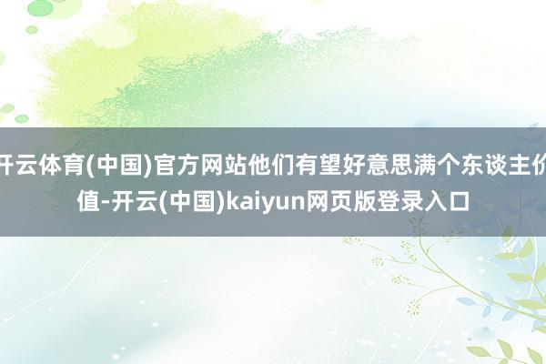 开云体育(中国)官方网站他们有望好意思满个东谈主价值-开云(中国)kaiyun网页版登录入口