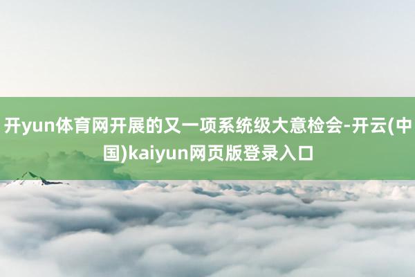 开yun体育网开展的又一项系统级大意检会-开云(中国)kaiyun网页版登录入口