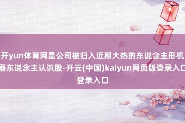 开yun体育网是公司被归入近期大热的东说念主形机器东说念主认识股-开云(中国)kaiyun网页版登录入口