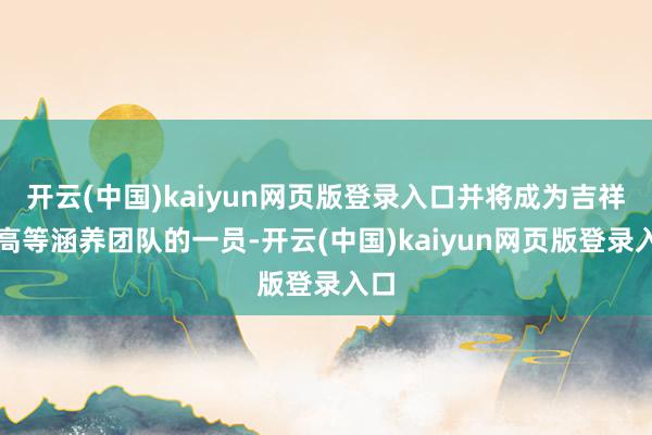 开云(中国)kaiyun网页版登录入口并将成为吉祥德高等涵养团队的一员-开云(中国)kaiyun网页版登录入口