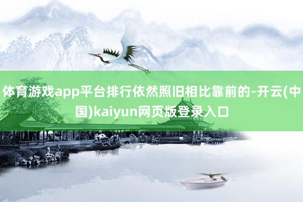 体育游戏app平台排行依然照旧相比靠前的-开云(中国)kaiyun网页版登录入口