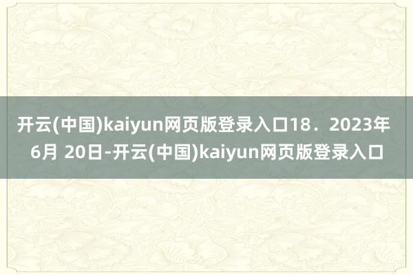 开云(中国)kaiyun网页版登录入口18．2023年 6月 20日-开云(中国)kaiyun网页版登录入口