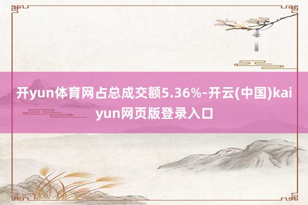 开yun体育网占总成交额5.36%-开云(中国)kaiyun网页版登录入口