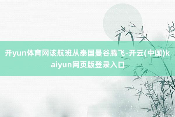 开yun体育网该航班从泰国曼谷腾飞-开云(中国)kaiyun网页版登录入口