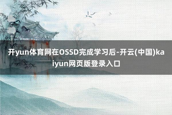开yun体育网在OSSD完成学习后-开云(中国)kaiyun网页版登录入口