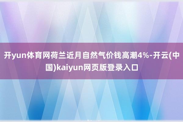 开yun体育网荷兰近月自然气价钱高潮4%-开云(中国)kaiyun网页版登录入口