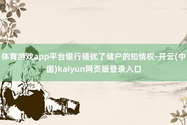 体育游戏app平台银行骚扰了储户的知情权-开云(中国)kaiyun网页版登录入口