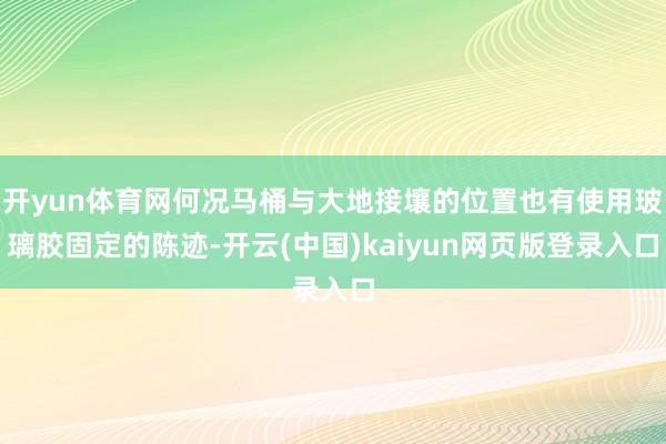开yun体育网何况马桶与大地接壤的位置也有使用玻璃胶固定的陈迹-开云(中国)kaiyun网页版登录入口