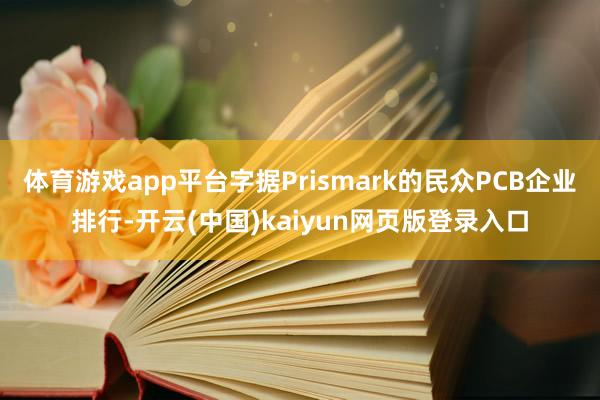 体育游戏app平台字据Prismark的民众PCB企业排行-开云(中国)kaiyun网页版登录入口