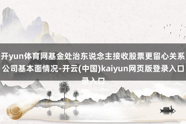 开yun体育网基金处治东说念主接收股票更留心关系公司基本面情况-开云(中国)kaiyun网页版登录入口