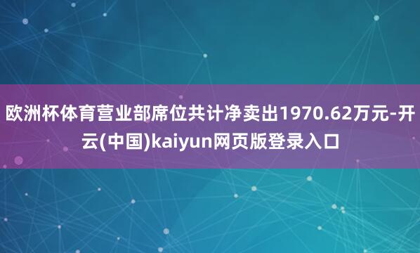 欧洲杯体育营业部席位共计净卖出1970.62万元-开云(中国)kaiyun网页版登录入口