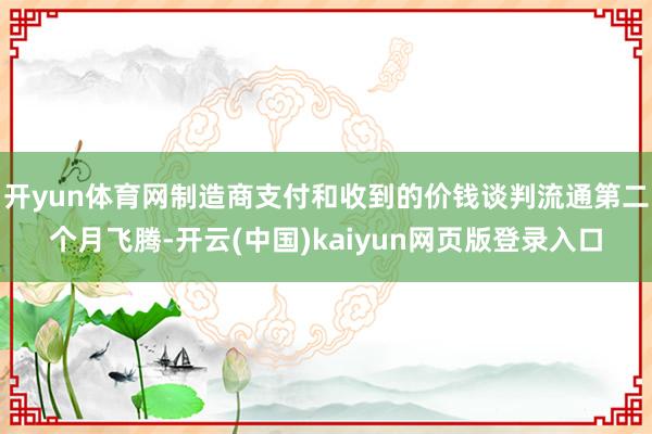 开yun体育网制造商支付和收到的价钱谈判流通第二个月飞腾-开云(中国)kaiyun网页版登录入口