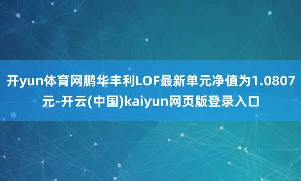 开yun体育网鹏华丰利LOF最新单元净值为1.0807元-开云(中国)kaiyun网页版登录入口