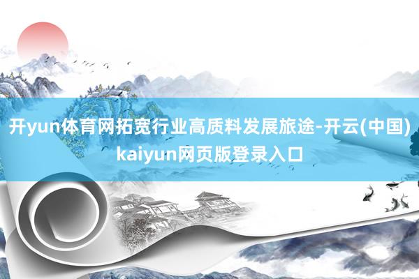 开yun体育网拓宽行业高质料发展旅途-开云(中国)kaiyun网页版登录入口
