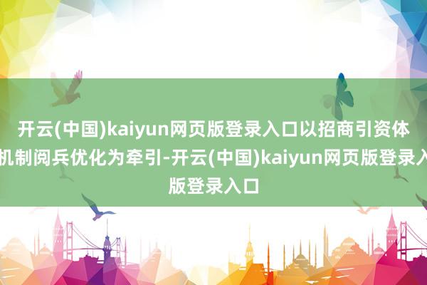 开云(中国)kaiyun网页版登录入口以招商引资体制机制阅兵优化为牵引-开云(中国)kaiyun网页版登录入口