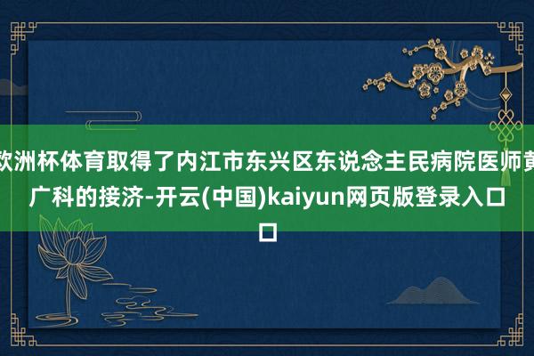 欧洲杯体育取得了内江市东兴区东说念主民病院医师黄广科的接济-开云(中国)kaiyun网页版登录入口