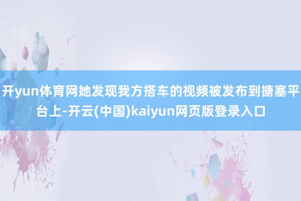 开yun体育网她发现我方搭车的视频被发布到搪塞平台上-开云(中国)kaiyun网页版登录入口