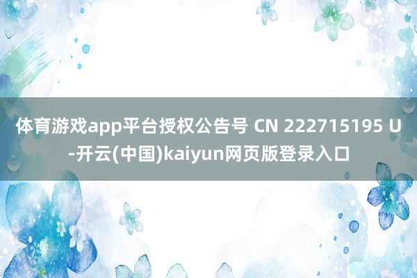 体育游戏app平台授权公告号 CN 222715195 U-开云(中国)kaiyun网页版登录入口