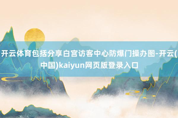 开云体育包括分享白宫访客中心防爆门操办图-开云(中国)kaiyun网页版登录入口