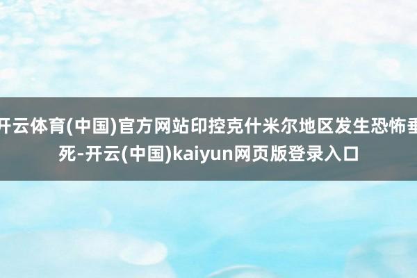 开云体育(中国)官方网站印控克什米尔地区发生恐怖垂死-开云(中国)kaiyun网页版登录入口