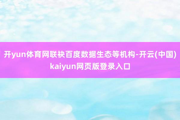 开yun体育网联袂百度数据生态等机构-开云(中国)kaiyun网页版登录入口