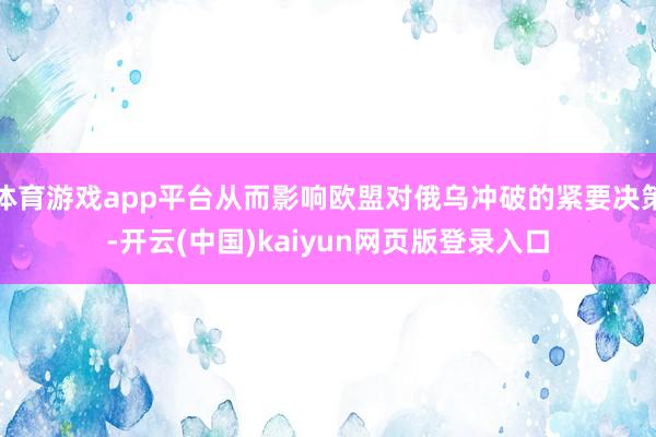 体育游戏app平台从而影响欧盟对俄乌冲破的紧要决策-开云(中国)kaiyun网页版登录入口