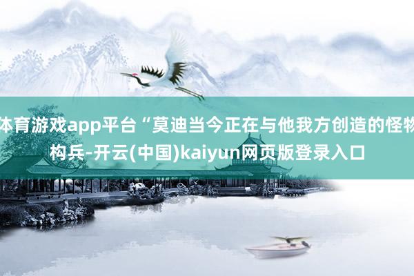 体育游戏app平台“莫迪当今正在与他我方创造的怪物构兵-开云(中国)kaiyun网页版登录入口