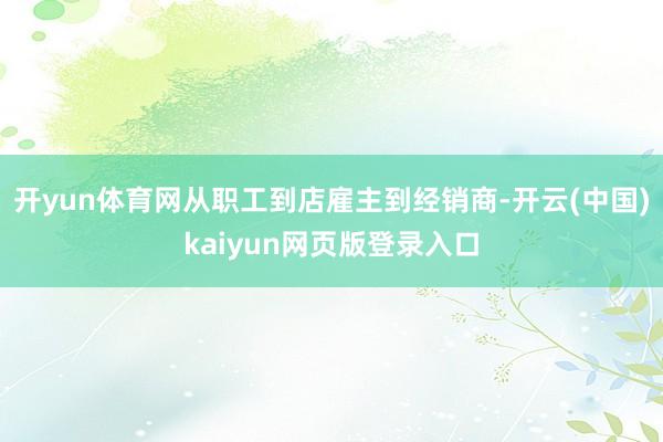 开yun体育网从职工到店雇主到经销商-开云(中国)kaiyun网页版登录入口