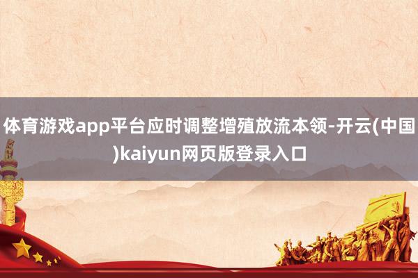 体育游戏app平台应时调整增殖放流本领-开云(中国)kaiyun网页版登录入口