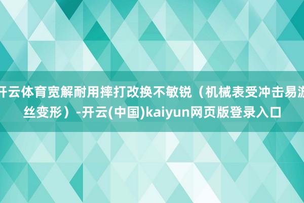 开云体育宽解耐用摔打改换不敏锐（机械表受冲击易游丝变形）-开云(中国)kaiyun网页版登录入口