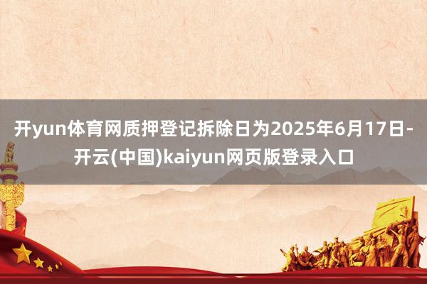 开yun体育网质押登记拆除日为2025年6月17日-开云(中国)kaiyun网页版登录入口