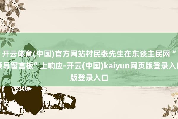 开云体育(中国)官方网站村民张先生在东谈主民网“领导留言板”上响应-开云(中国)kaiyun网页版登录入口