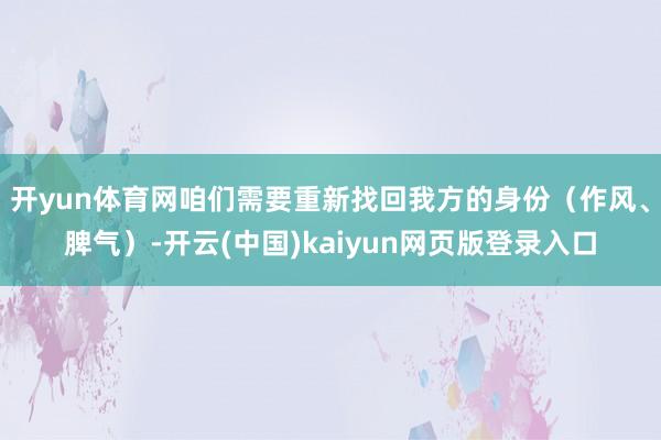 开yun体育网咱们需要重新找回我方的身份（作风、脾气）-开云(中国)kaiyun网页版登录入口