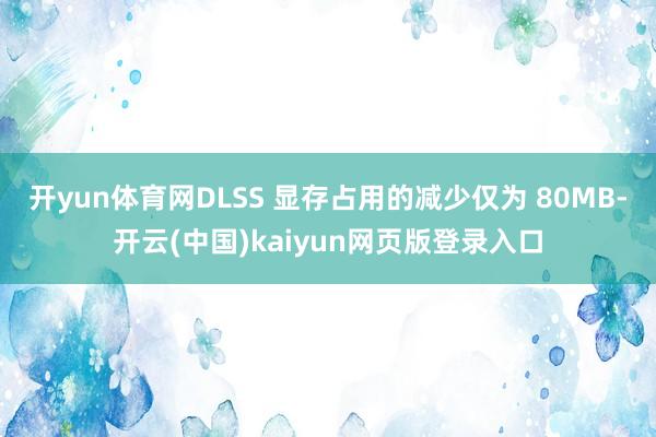 开yun体育网DLSS 显存占用的减少仅为 80MB-开云(中国)kaiyun网页版登录入口
