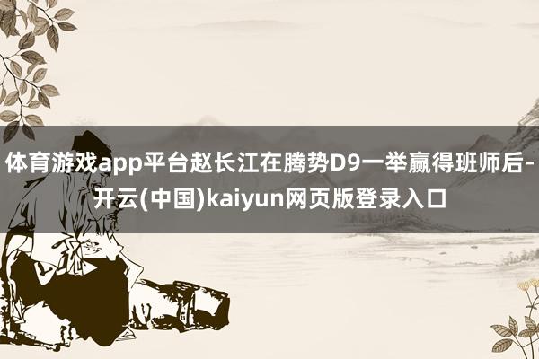 体育游戏app平台赵长江在腾势D9一举赢得班师后-开云(中国)kaiyun网页版登录入口