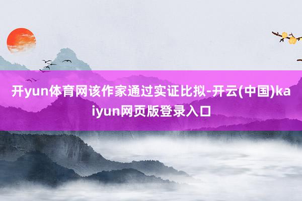 开yun体育网　　该作家通过实证比拟-开云(中国)kaiyun网页版登录入口