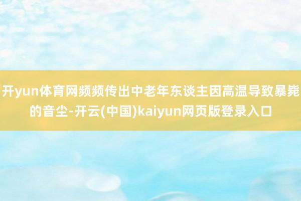 开yun体育网频频传出中老年东谈主因高温导致暴毙的音尘-开云(中国)kaiyun网页版登录入口