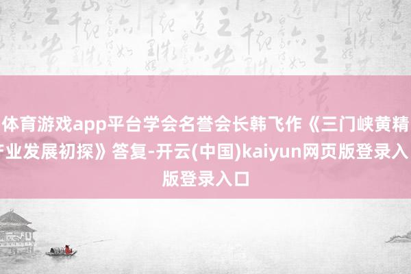 体育游戏app平台学会名誉会长韩飞作《三门峡黄精产业发展初探》答复-开云(中国)kaiyun网页版登录入口