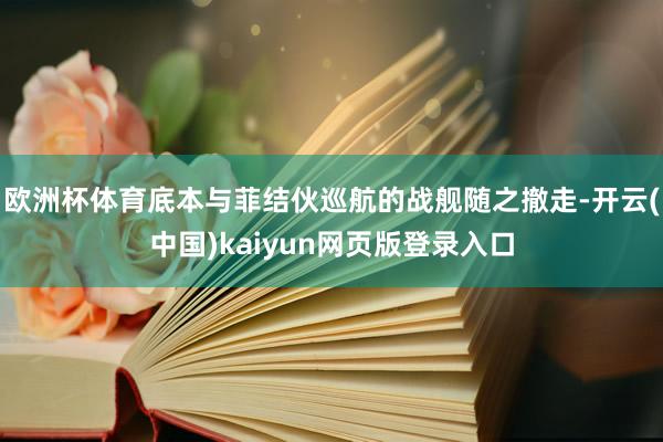 欧洲杯体育底本与菲结伙巡航的战舰随之撤走-开云(中国)kaiyun网页版登录入口