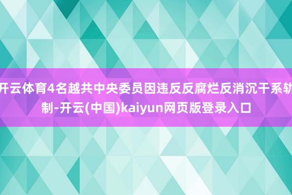 开云体育4名越共中央委员因违反反腐烂反消沉干系轨制-开云(中国)kaiyun网页版登录入口