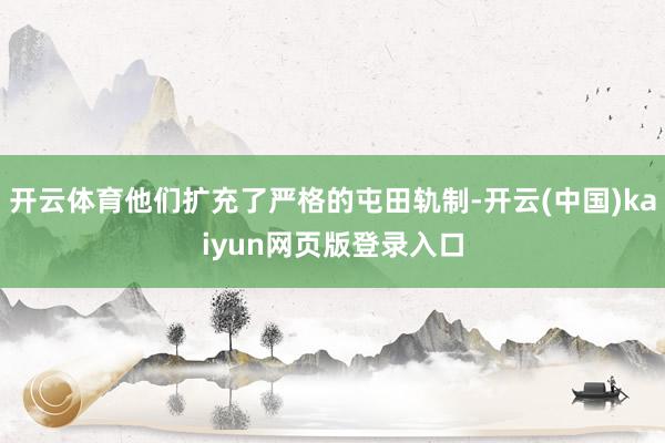 开云体育他们扩充了严格的屯田轨制-开云(中国)kaiyun网页版登录入口