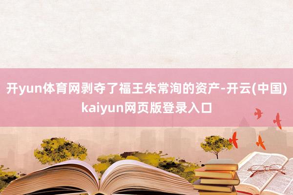开yun体育网剥夺了福王朱常洵的资产-开云(中国)kaiyun网页版登录入口