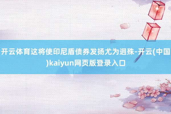 开云体育这将使印尼盾债券发扬尤为迥殊-开云(中国)kaiyun网页版登录入口
