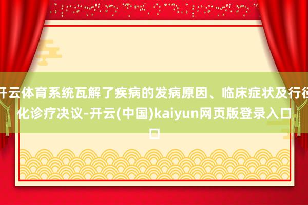 开云体育系统瓦解了疾病的发病原因、临床症状及行径化诊疗决议-开云(中国)kaiyun网页版登录入口
