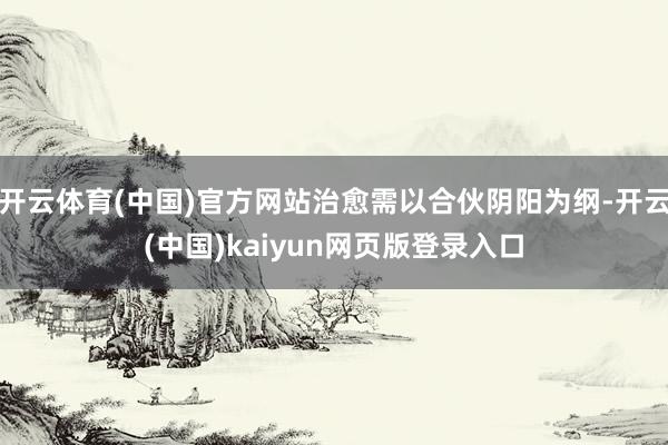 开云体育(中国)官方网站治愈需以合伙阴阳为纲-开云(中国)kaiyun网页版登录入口