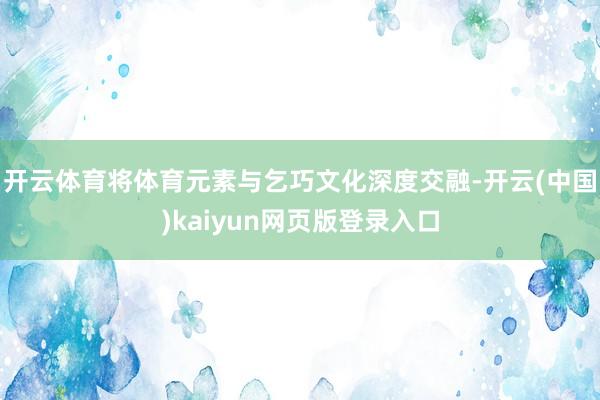 开云体育将体育元素与乞巧文化深度交融-开云(中国)kaiyun网页版登录入口